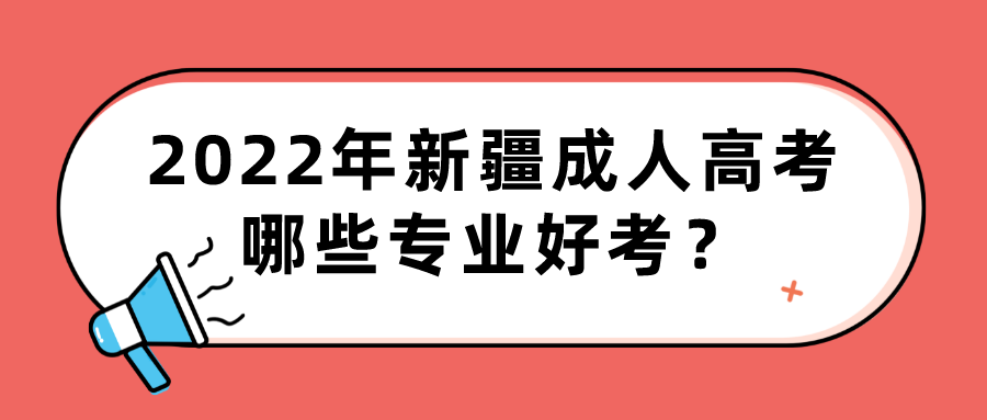 2022年新疆成人高考哪些专业好考？