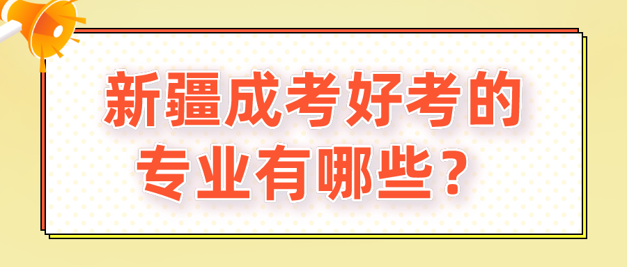 新疆成考好考的专业有哪些？