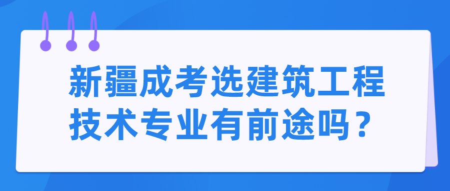 新疆成考选建筑工程技术专业有前途吗？