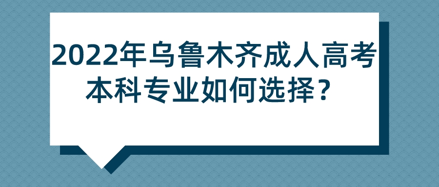 2022年乌鲁木齐成人高考本科专业如何选择？