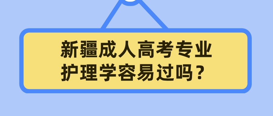 新疆成人高考专业护理学容易过吗？