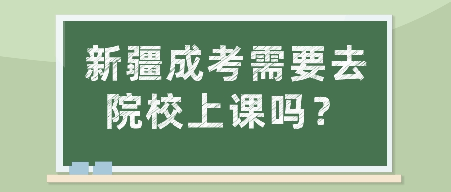 新疆成考需要去院校上课吗？