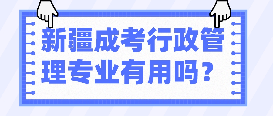 新疆成考行政管理专业有用吗？