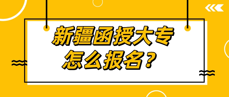 新疆函授大专怎么报名？