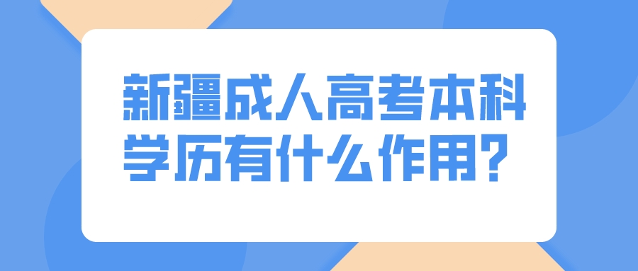 新疆成人高考本科学历有什么作用？