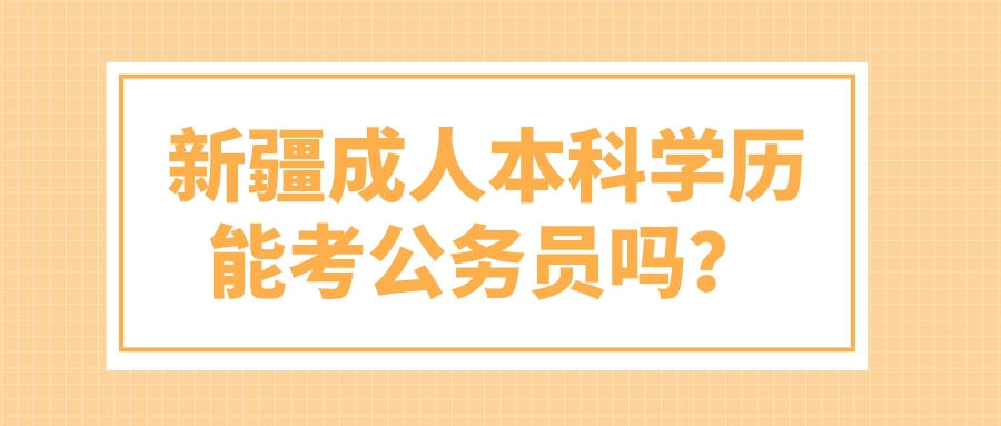 新疆成人本科学历能考公务员吗？