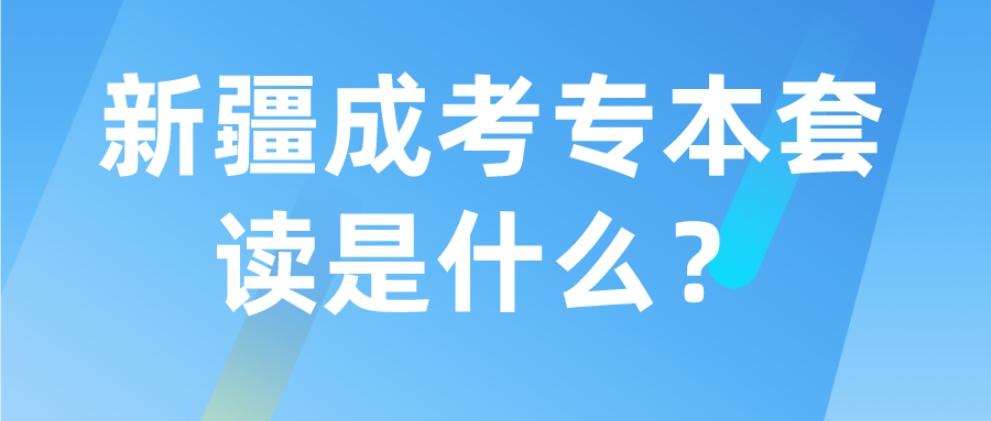 新疆成考专本套读是什么？