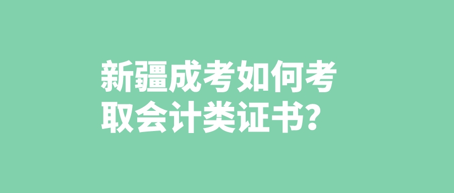 新疆成考如何考取会计类证书？