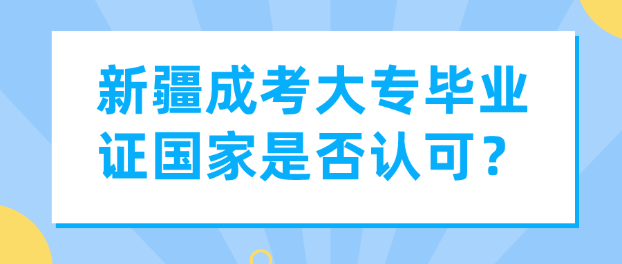 新疆成考大专毕业证国家是否认可？