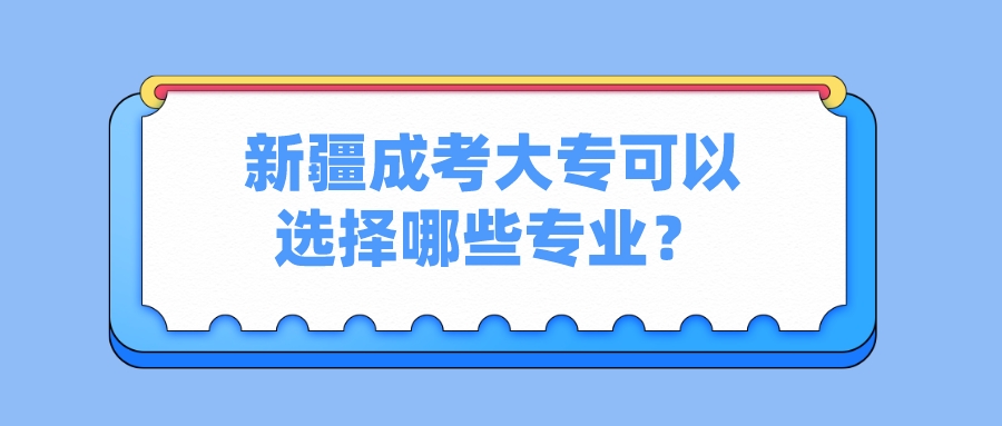 新疆成考大专可以选择哪些专业？