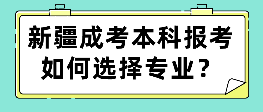 新疆成考本科报考如何选择专业？