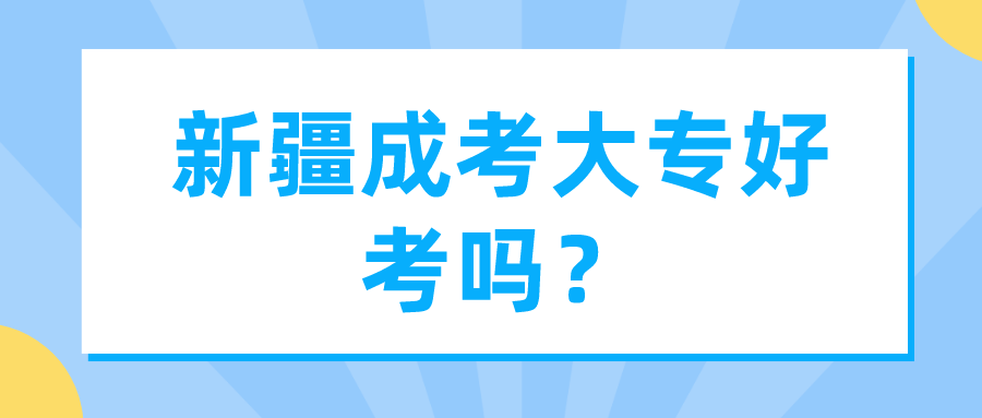 新疆成考大专好考吗？