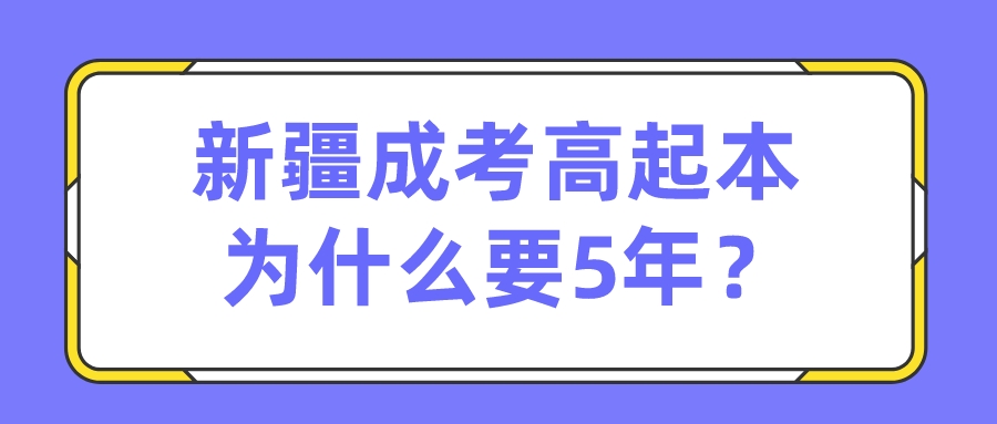 新疆成考高起本为什么要5年？