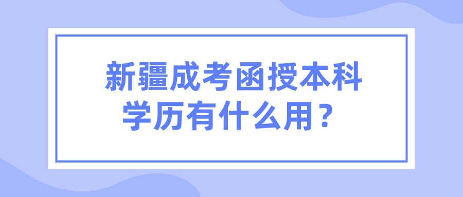 新疆成考函授本科学历有什么用？