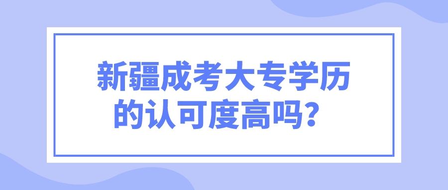 新疆成考大专学历的认可度高吗？