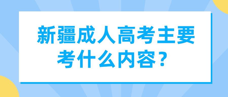 新疆成人高考主要考什么内容？