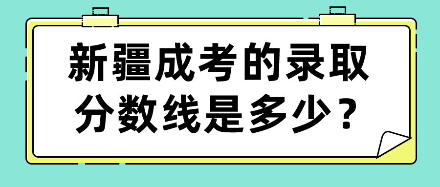 新疆成考的录取分数线是多少？