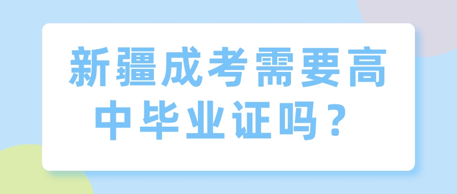 新疆成考需要高中毕业证吗？