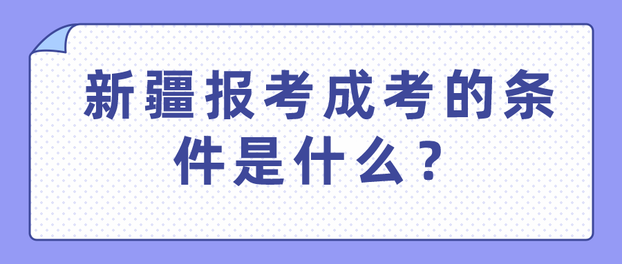 新疆报考成考的条件是什么？