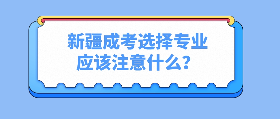 新疆成考选择专业应该注意什么？