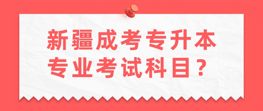 新疆成考专升本专业考试科目？