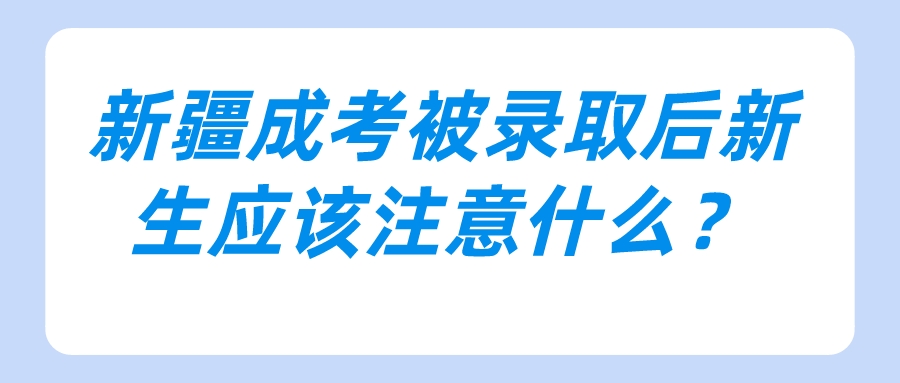 新疆成考被录取后新生应该注意什么？