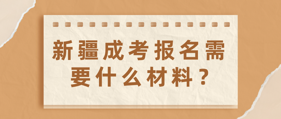 新疆成考报名需要什么材料？