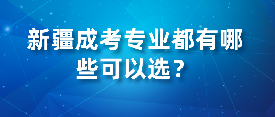 新疆成考专业都有哪些可以选？