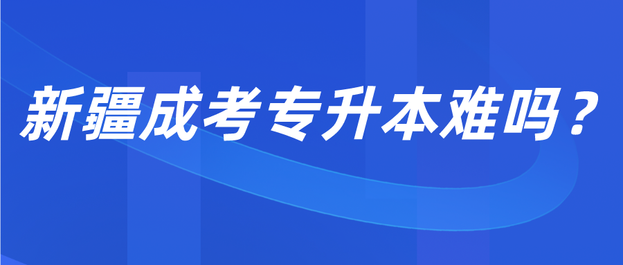 新疆成考专升本难吗？