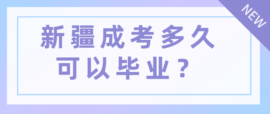 新疆成考多久可以毕业？