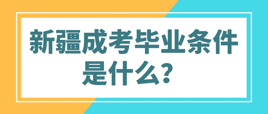 新疆成考毕业条件是什么？