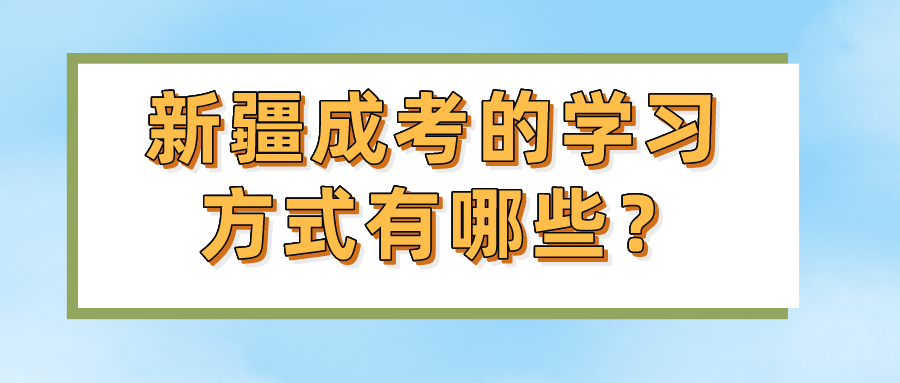 新疆成考的学习方式有哪些？