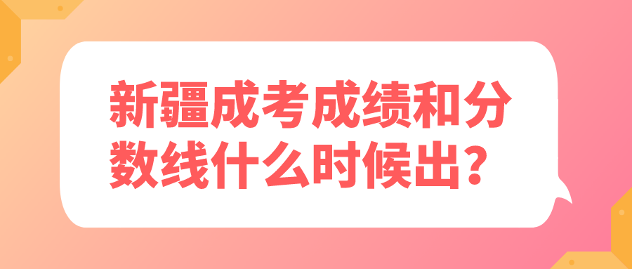 新疆成考成绩和分数线什么时候出？