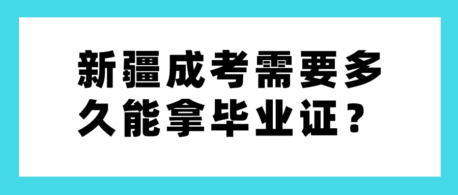 新疆成考需要多久能拿毕业证？