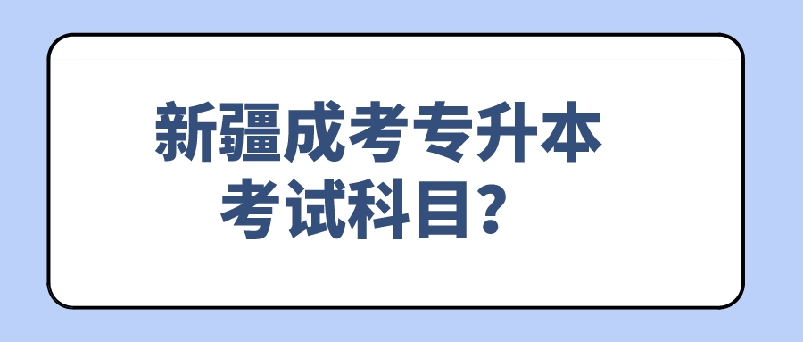 新疆成考专升本考试科目？