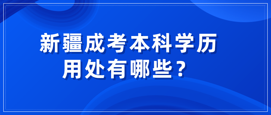 新疆成考本科学历用处有哪些？