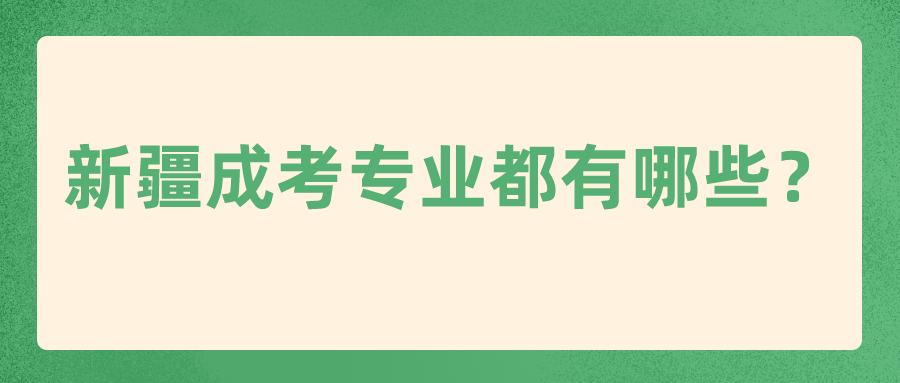 新疆成考专业都有哪些？