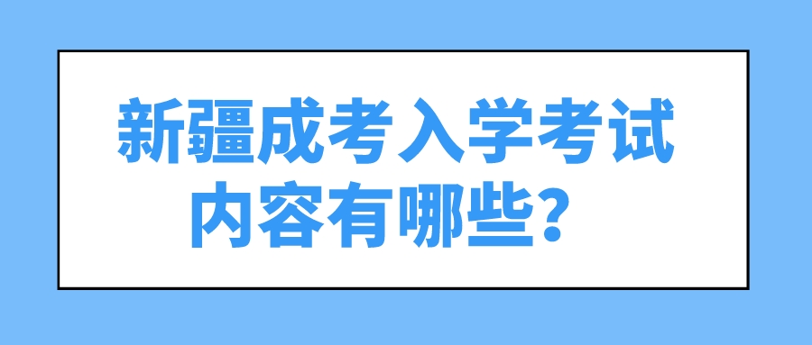 新疆成考入学考试内容有哪些？