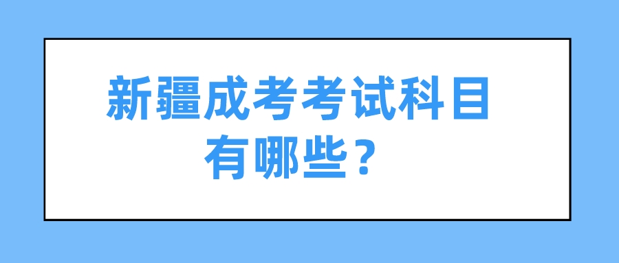 新疆成考考试科目有哪些？