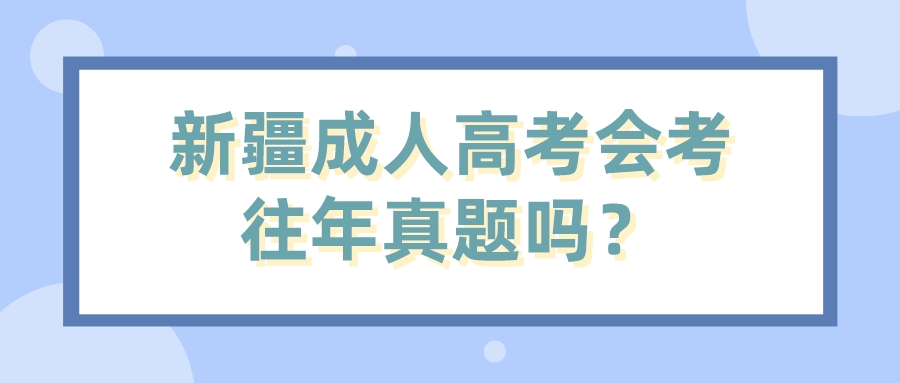 新疆成人高考会考往年真题吗？