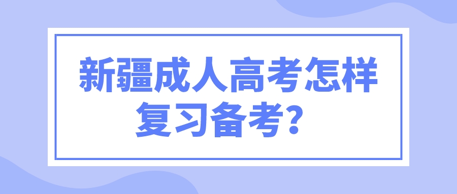 新疆成人高考怎样复习备考？